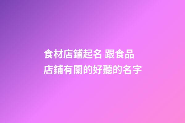 食材店鋪起名 跟食品店鋪有關的好聽的名字-第1張-店鋪起名-玄機派